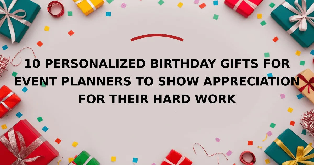 10 Personalized Birthday Gifts for Event Planners to Show Appreciation for Their Hard Work